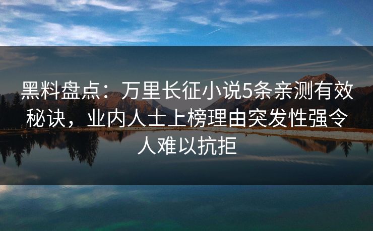 黑料盘点：万里长征小说5条亲测有效秘诀，业内人士上榜理由突发性强令人难以抗拒