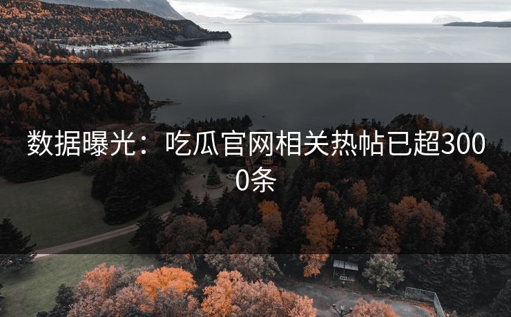 数据曝光：吃瓜官网相关热帖已超3000条
