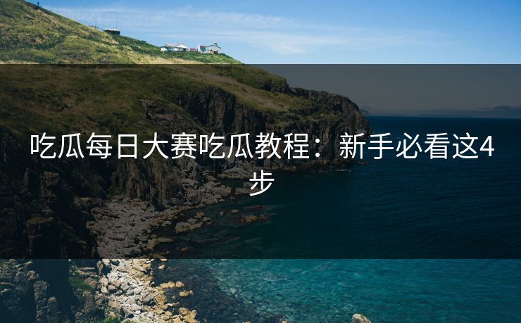吃瓜每日大赛吃瓜教程：新手必看这4步