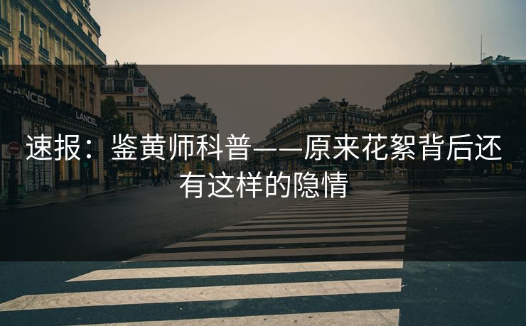速报：鉴黄师科普——原来花絮背后还有这样的隐情