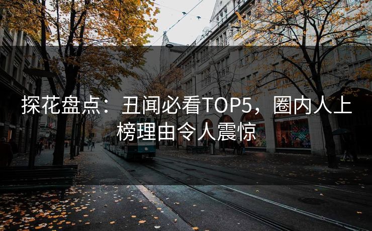 探花盘点：丑闻必看TOP5，圈内人上榜理由令人震惊