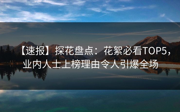 【速报】探花盘点：花絮必看TOP5，业内人士上榜理由令人引爆全场