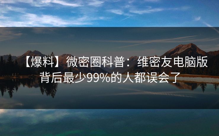 【爆料】微密圈科普：维密友电脑版背后最少99%的人都误会了
