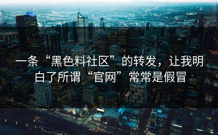一条“黑色料社区”的转发，让我明白了所谓“官网”常常是假冒