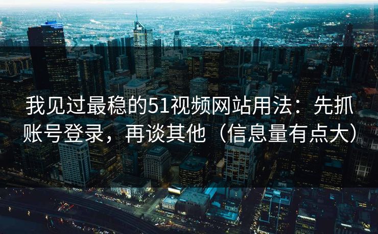 我见过最稳的51视频网站用法:先抓账号登录,再谈其他(信息量有点大) 我见过最稳的51视频网站用法:先抓账号登录,再谈其他(信息量有点大)