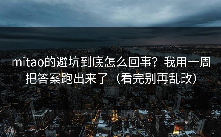mitao的避坑到底怎么回事？我用一周把答案跑出来了（看完别再乱改）